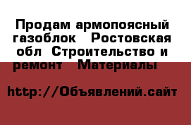 Продам армопоясный газоблок - Ростовская обл. Строительство и ремонт » Материалы   